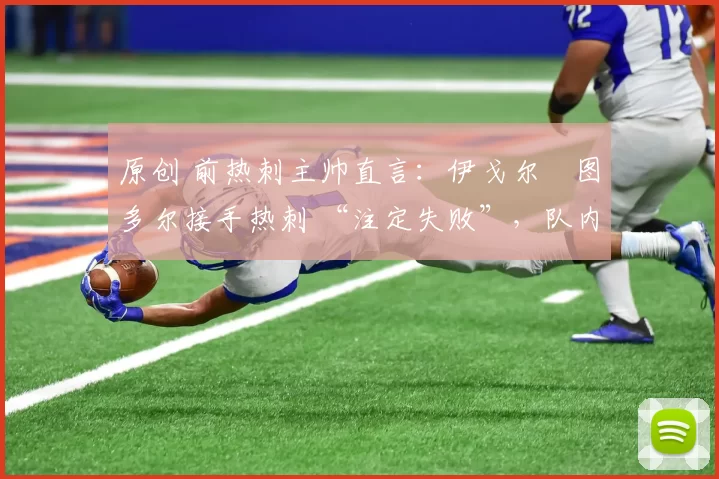 原创 前热刺主帅直言：伊戈尔・图多尔接手热刺 “注定失败”，队内氛围 “ toxic 至极”