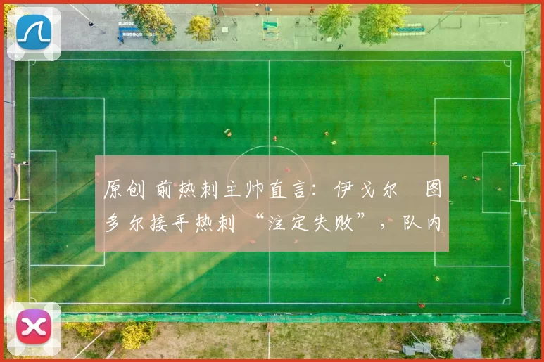 原创 前热刺主帅直言：伊戈尔・图多尔接手热刺 “注定失败”，队内氛围 “ toxic 至极”