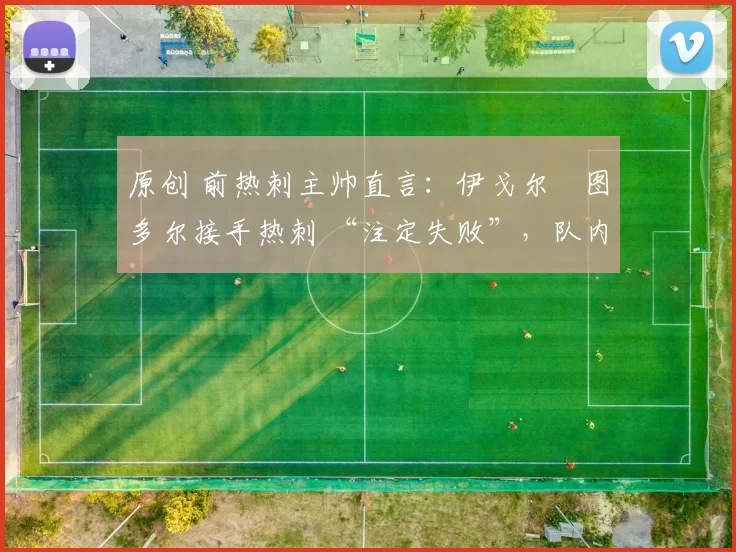 原创 前热刺主帅直言：伊戈尔・图多尔接手热刺 “注定失败”，队内氛围 “ toxic 至极”