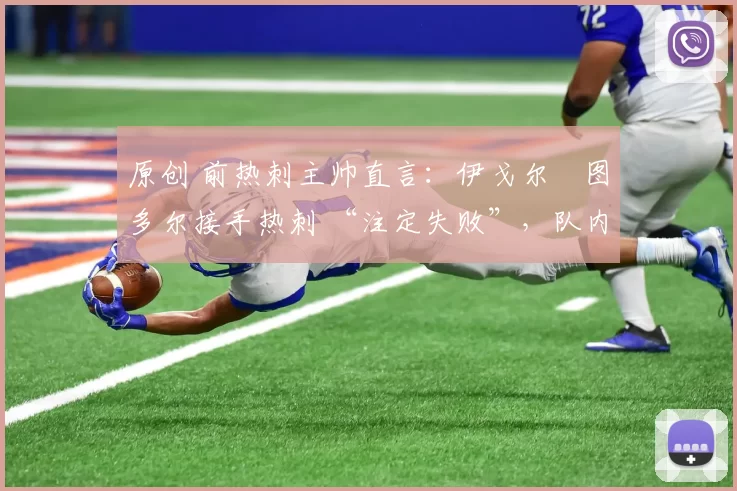 原创 前热刺主帅直言：伊戈尔・图多尔接手热刺 “注定失败”，队内氛围 “ toxic 至极”