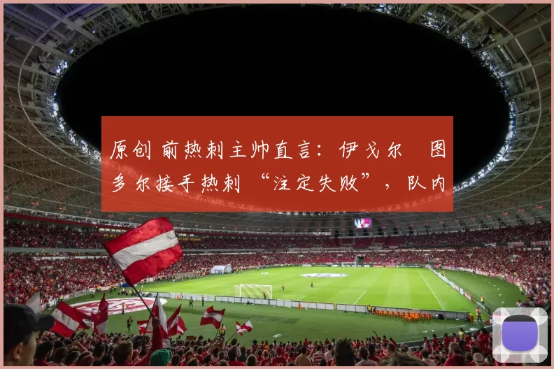 原创 前热刺主帅直言：伊戈尔・图多尔接手热刺 “注定失败”，队内氛围 “ toxic 至极”