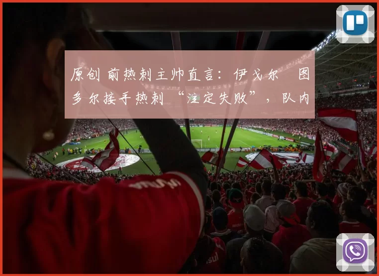 原创 前热刺主帅直言：伊戈尔・图多尔接手热刺 “注定失败”，队内氛围 “ toxic 至极”