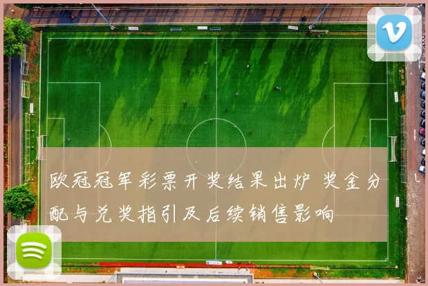 欧冠冠军彩票开奖结果出炉 奖金分配与兑奖指引及后续销售影响