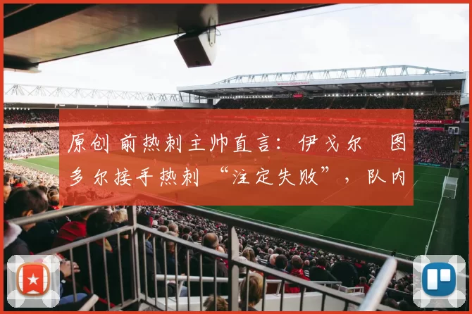 原创 前热刺主帅直言：伊戈尔・图多尔接手热刺 “注定失败”，队内氛围 “ toxic 至极”