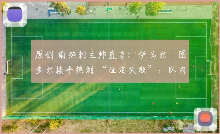 原创 前热刺主帅直言:伊戈尔・图多尔接手热刺 “注定失败”,队内氛围 “ toxic 至极”