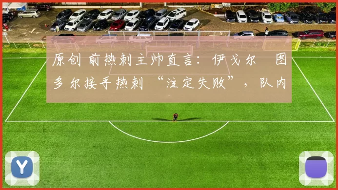 原创 前热刺主帅直言：伊戈尔・图多尔接手热刺 “注定失败”，队内氛围 “ toxic 至极”