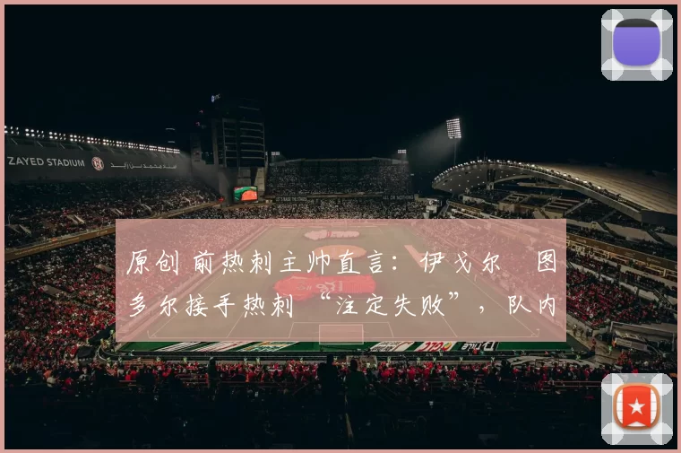 原创 前热刺主帅直言：伊戈尔・图多尔接手热刺 “注定失败”，队内氛围 “ toxic 至极”