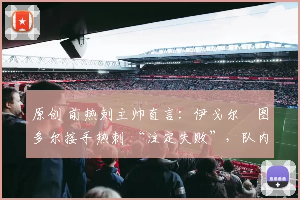 原创 前热刺主帅直言：伊戈尔・图多尔接手热刺 “注定失败”，队内氛围 “ toxic 至极”