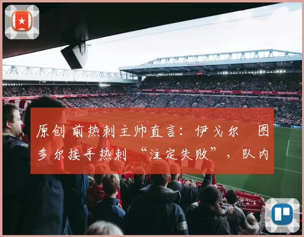 原创 前热刺主帅直言：伊戈尔・图多尔接手热刺 “注定失败”，队内氛围 “ toxic 至极”