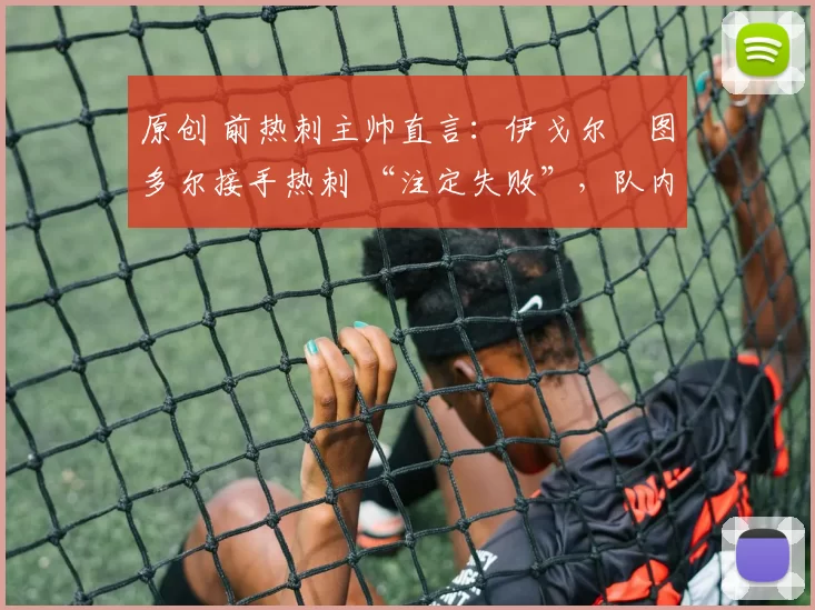 原创 前热刺主帅直言:伊戈尔・图多尔接手热刺 “注定失败”,队内氛围 “ toxic 至极”