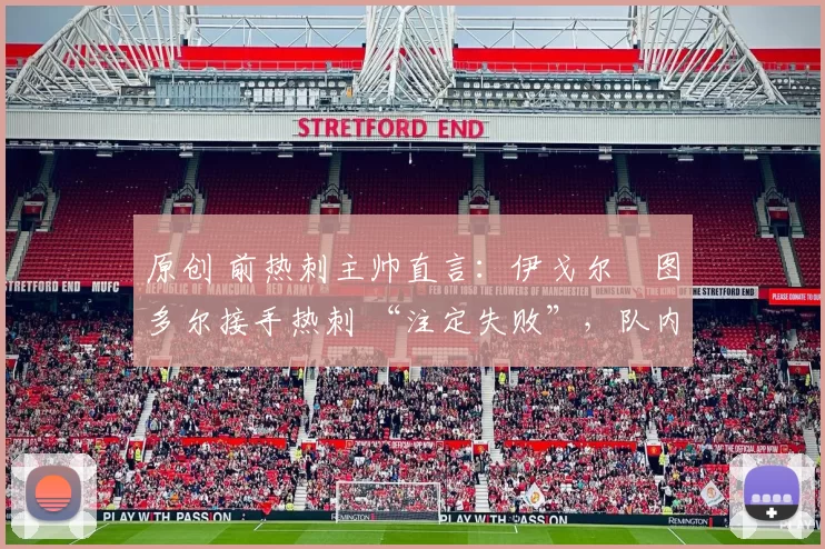 原创 前热刺主帅直言:伊戈尔・图多尔接手热刺 “注定失败”,队内氛围 “ toxic 至极”