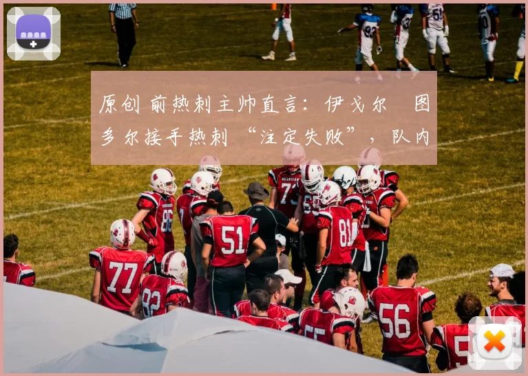 原创 前热刺主帅直言：伊戈尔・图多尔接手热刺 “注定失败”，队内氛围 “ toxic 至极”