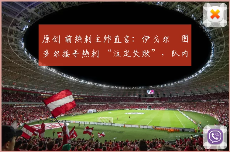 原创 前热刺主帅直言：伊戈尔・图多尔接手热刺 “注定失败”，队内氛围 “ toxic 至极”