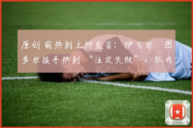 原创 前热刺主帅直言:伊戈尔・图多尔接手热刺 “注定失败”,队内氛围 “ toxic 至极”