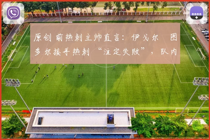 原创 前热刺主帅直言：伊戈尔・图多尔接手热刺 “注定失败”，队内氛围 “ toxic 至极”