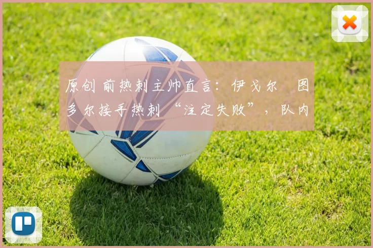 原创 前热刺主帅直言:伊戈尔・图多尔接手热刺 “注定失败”,队内氛围 “ toxic 至极”