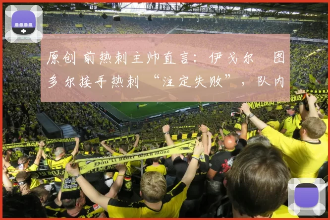 原创 前热刺主帅直言：伊戈尔・图多尔接手热刺 “注定失败”，队内氛围 “ toxic 至极”