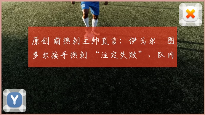 原创 前热刺主帅直言：伊戈尔・图多尔接手热刺 “注定失败”，队内氛围 “ toxic 至极”