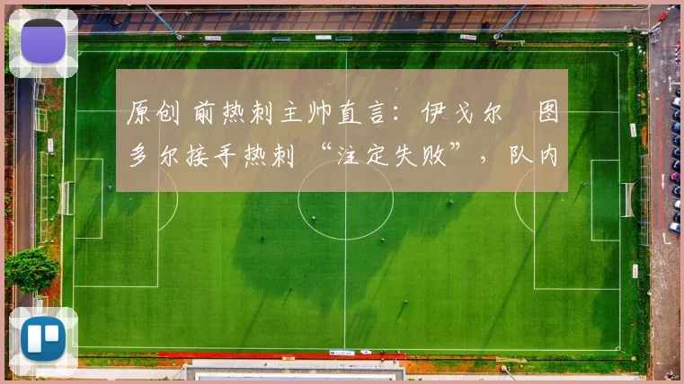 原创 前热刺主帅直言:伊戈尔・图多尔接手热刺 “注定失败”,队内氛围 “ toxic 至极”