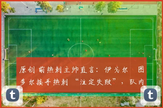 原创 前热刺主帅直言：伊戈尔・图多尔接手热刺 “注定失败”，队内氛围 “ toxic 至极”