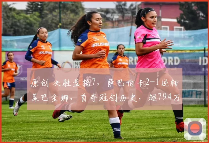 原创 决胜盘抢7，萨巴伦卡2-1逆转莱巴金娜，首夺冠创历史，超794万奖金