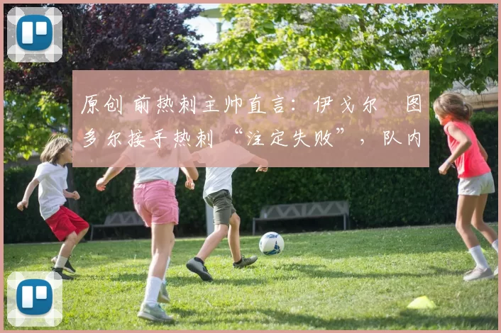 原创 前热刺主帅直言：伊戈尔・图多尔接手热刺 “注定失败”，队内氛围 “ toxic 至极”