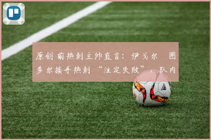 原创 前热刺主帅直言：伊戈尔・图多尔接手热刺 “注定失败”，队内氛围 “ toxic 至极”