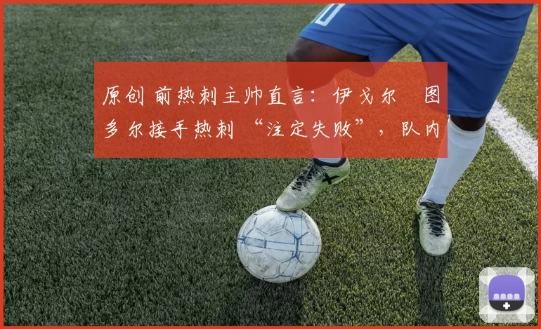 原创 前热刺主帅直言：伊戈尔・图多尔接手热刺 “注定失败”，队内氛围 “ toxic 至极”