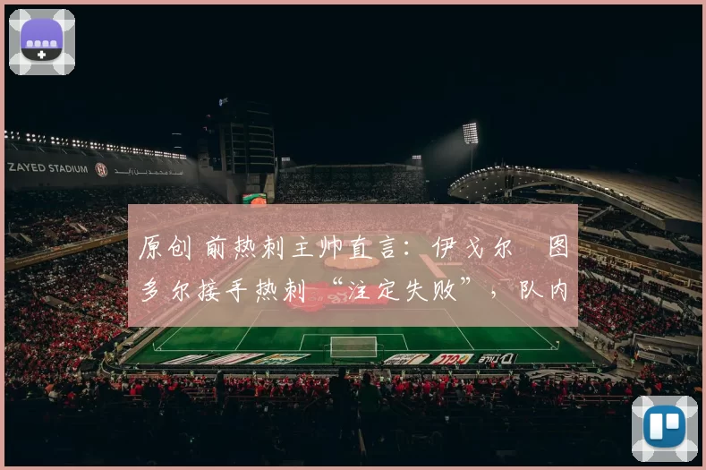 原创 前热刺主帅直言：伊戈尔・图多尔接手热刺 “注定失败”，队内氛围 “ toxic 至极”