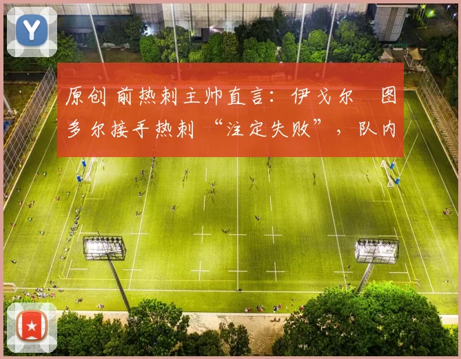 原创 前热刺主帅直言：伊戈尔・图多尔接手热刺 “注定失败”，队内氛围 “ toxic 至极”