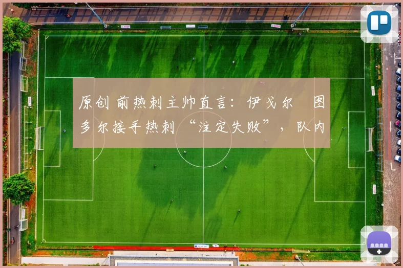 原创 前热刺主帅直言：伊戈尔・图多尔接手热刺 “注定失败”，队内氛围 “ toxic 至极”