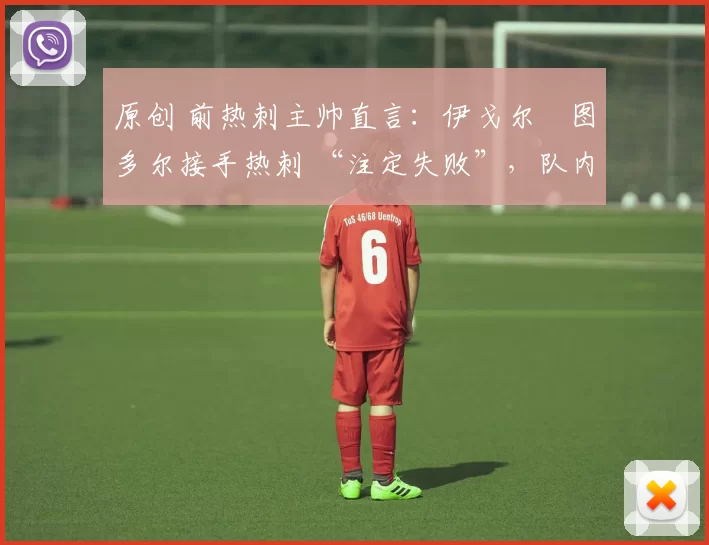 原创 前热刺主帅直言：伊戈尔・图多尔接手热刺 “注定失败”，队内氛围 “ toxic 至极”