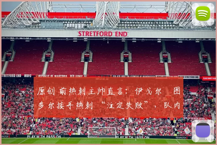 原创 前热刺主帅直言:伊戈尔・图多尔接手热刺 “注定失败”,队内氛围 “ toxic 至极”