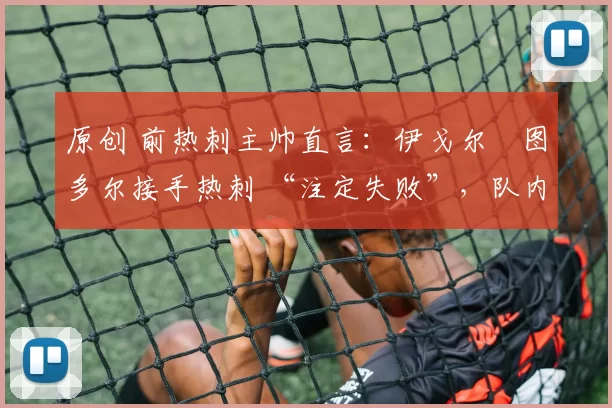 原创 前热刺主帅直言：伊戈尔・图多尔接手热刺 “注定失败”，队内氛围 “ toxic 至极”