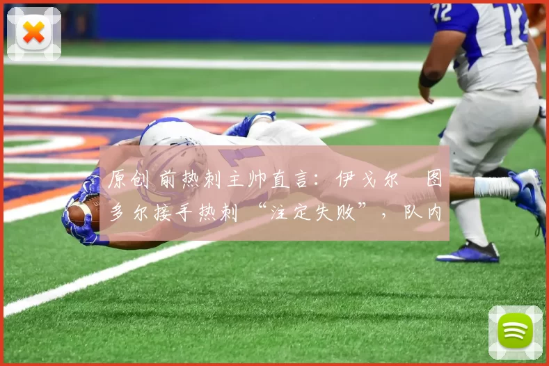 原创 前热刺主帅直言:伊戈尔・图多尔接手热刺 “注定失败”,队内氛围 “ toxic 至极”