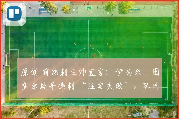 原创 前热刺主帅直言：伊戈尔・图多尔接手热刺 “注定失败”，队内氛围 “ toxic 至极”