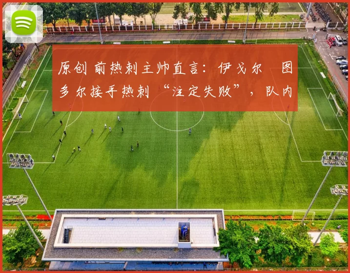 原创 前热刺主帅直言:伊戈尔・图多尔接手热刺 “注定失败”,队内氛围 “ toxic 至极”