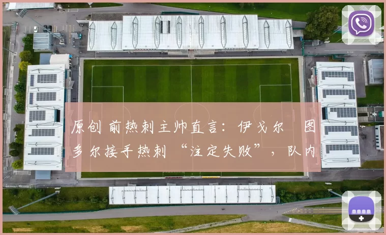 原创 前热刺主帅直言：伊戈尔・图多尔接手热刺 “注定失败”，队内氛围 “ toxic 至极”