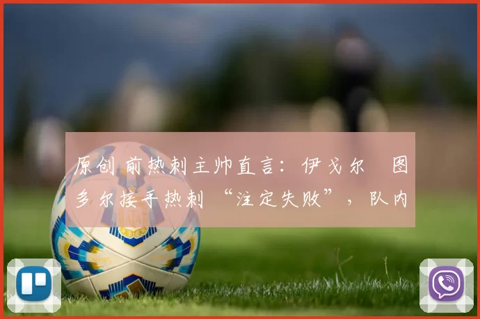 原创 前热刺主帅直言：伊戈尔・图多尔接手热刺 “注定失败”，队内氛围 “ toxic 至极”