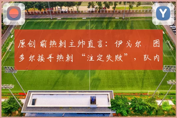 原创 前热刺主帅直言：伊戈尔・图多尔接手热刺 “注定失败”，队内氛围 “ toxic 至极”