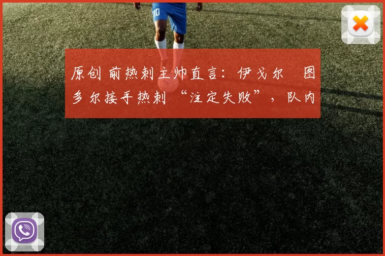 原创 前热刺主帅直言：伊戈尔・图多尔接手热刺 “注定失败”，队内氛围 “ toxic 至极”