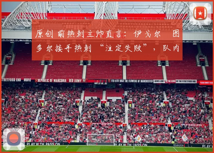 原创 前热刺主帅直言：伊戈尔・图多尔接手热刺 “注定失败”，队内氛围 “ toxic 至极”