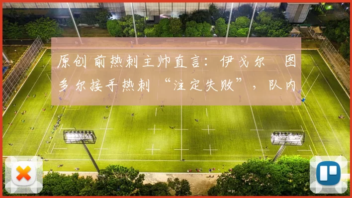 原创 前热刺主帅直言：伊戈尔・图多尔接手热刺 “注定失败”，队内氛围 “ toxic 至极”