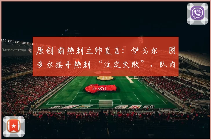 原创 前热刺主帅直言：伊戈尔・图多尔接手热刺 “注定失败”，队内氛围 “ toxic 至极”