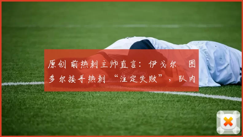 原创 前热刺主帅直言:伊戈尔・图多尔接手热刺 “注定失败”,队内氛围 “ toxic 至极”