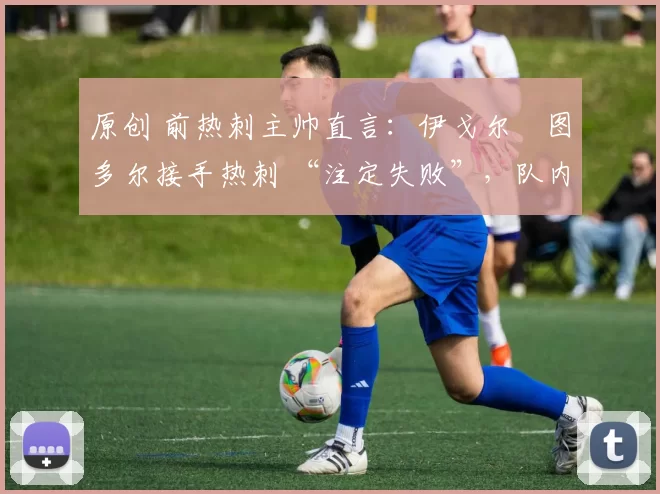 原创 前热刺主帅直言：伊戈尔・图多尔接手热刺 “注定失败”，队内氛围 “ toxic 至极”