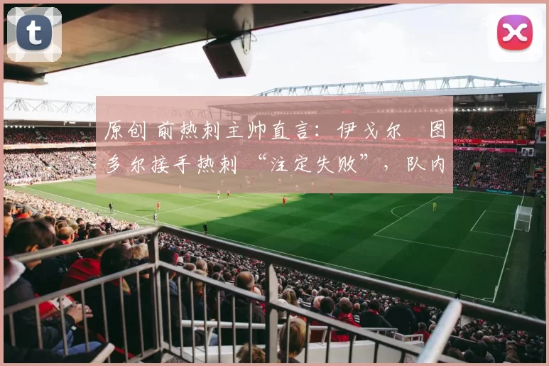 原创 前热刺主帅直言：伊戈尔・图多尔接手热刺 “注定失败”，队内氛围 “ toxic 至极”