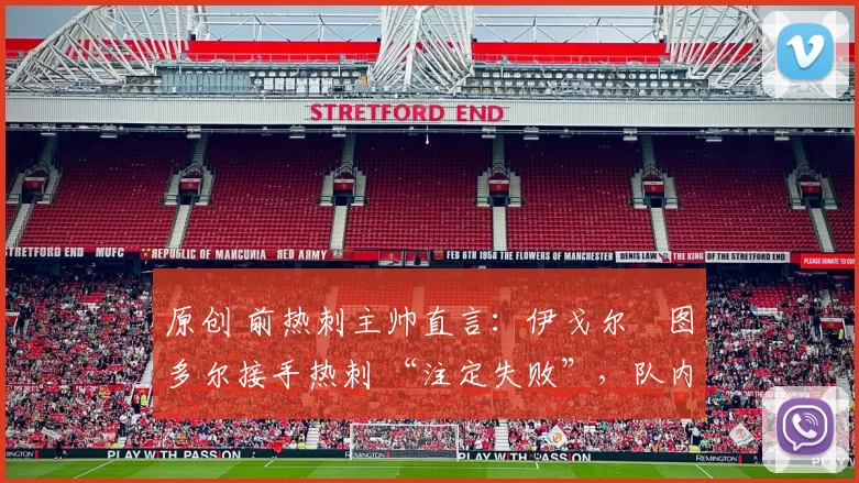 原创 前热刺主帅直言:伊戈尔・图多尔接手热刺 “注定失败”,队内氛围 “ toxic 至极”