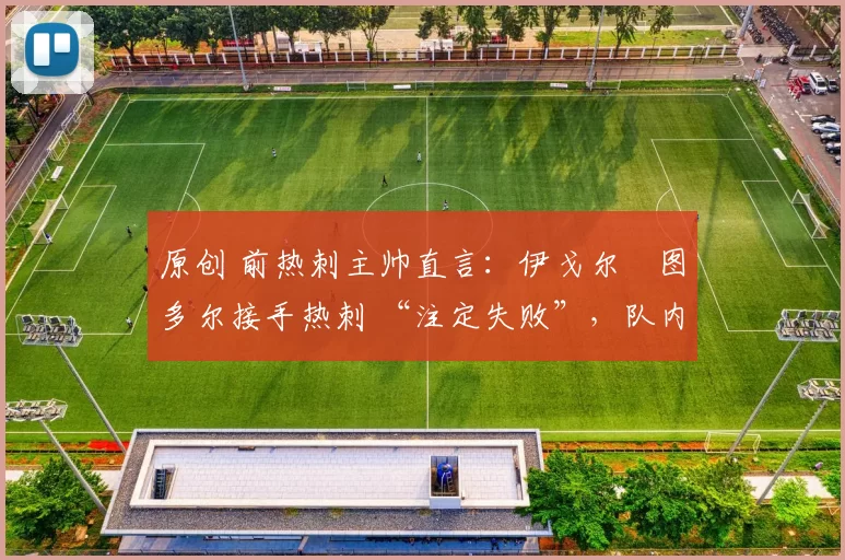 原创 前热刺主帅直言:伊戈尔・图多尔接手热刺 “注定失败”,队内氛围 “ toxic 至极”