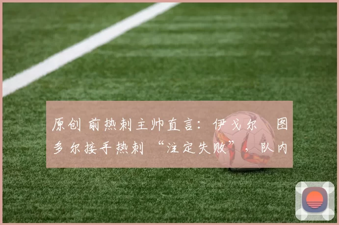 原创 前热刺主帅直言：伊戈尔・图多尔接手热刺 “注定失败”，队内氛围 “ toxic 至极”